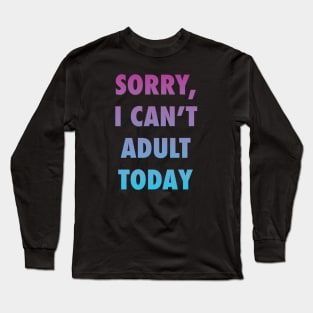 Sorry, I can't adult today Long Sleeve T-Shirt